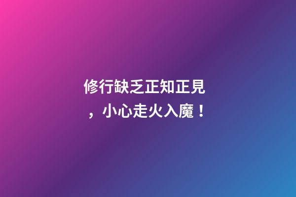修行缺乏正知正見，小心走火入魔！